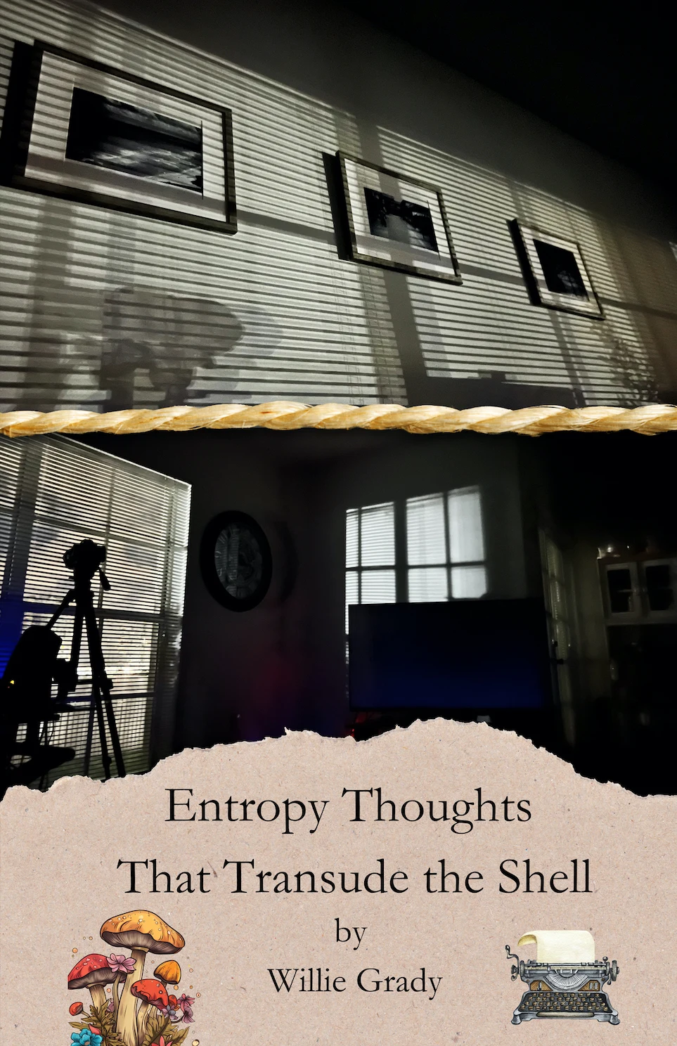 Front cover of Entropy Thoughts That Transude the Shell by Willie Grady: striped window-light and framed photographs across a dark interior above a rope divider, with a camera silhouette and television below, ending in torn-paper typography with mushrooms and a typewriter.