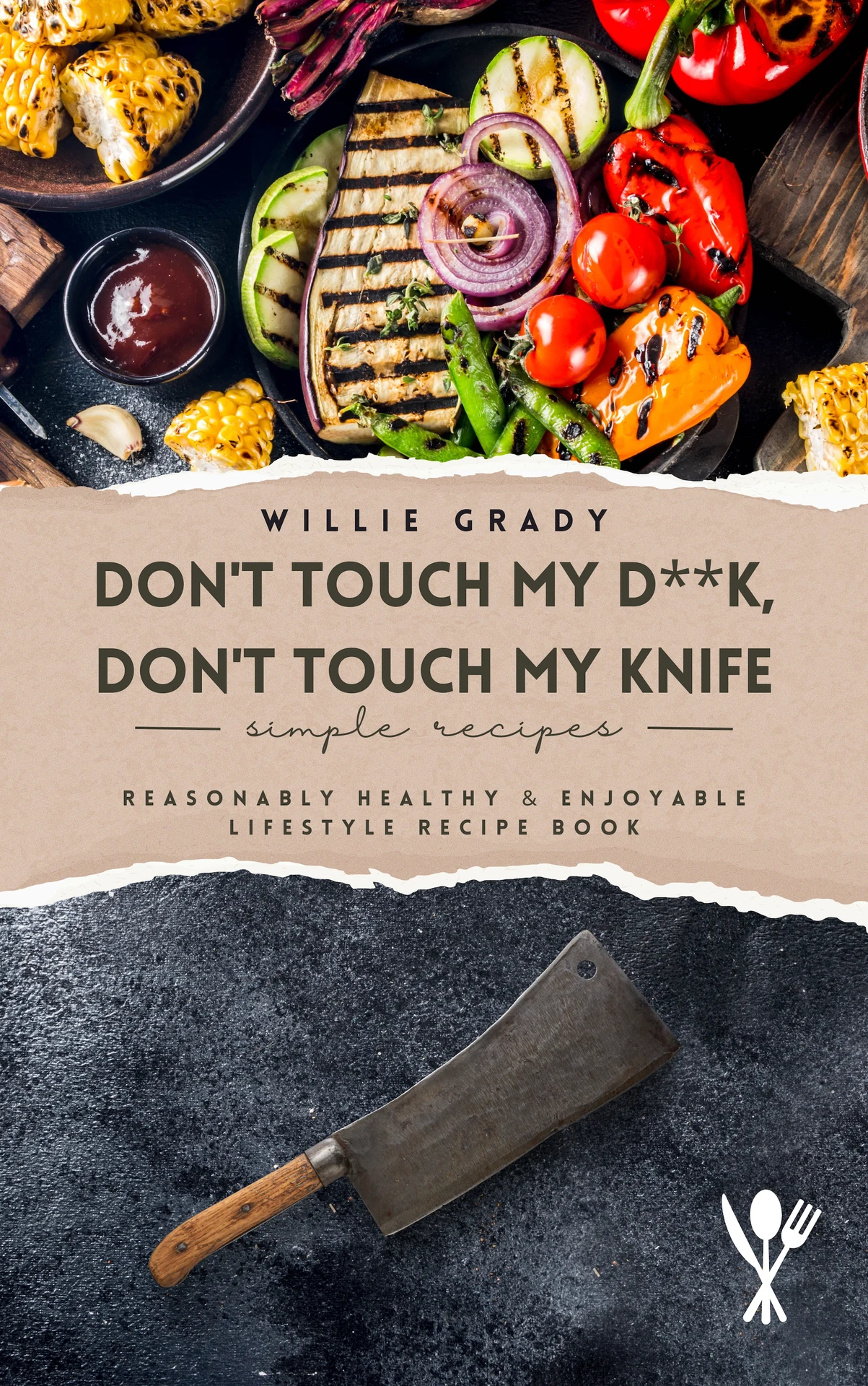 Front cover of Don’t Touch My D**k, Don’t Touch My Knife: an overhead pan of chargrilled vegetables above a torn-paper title band, with a well-used cleaver on dark stone below.
