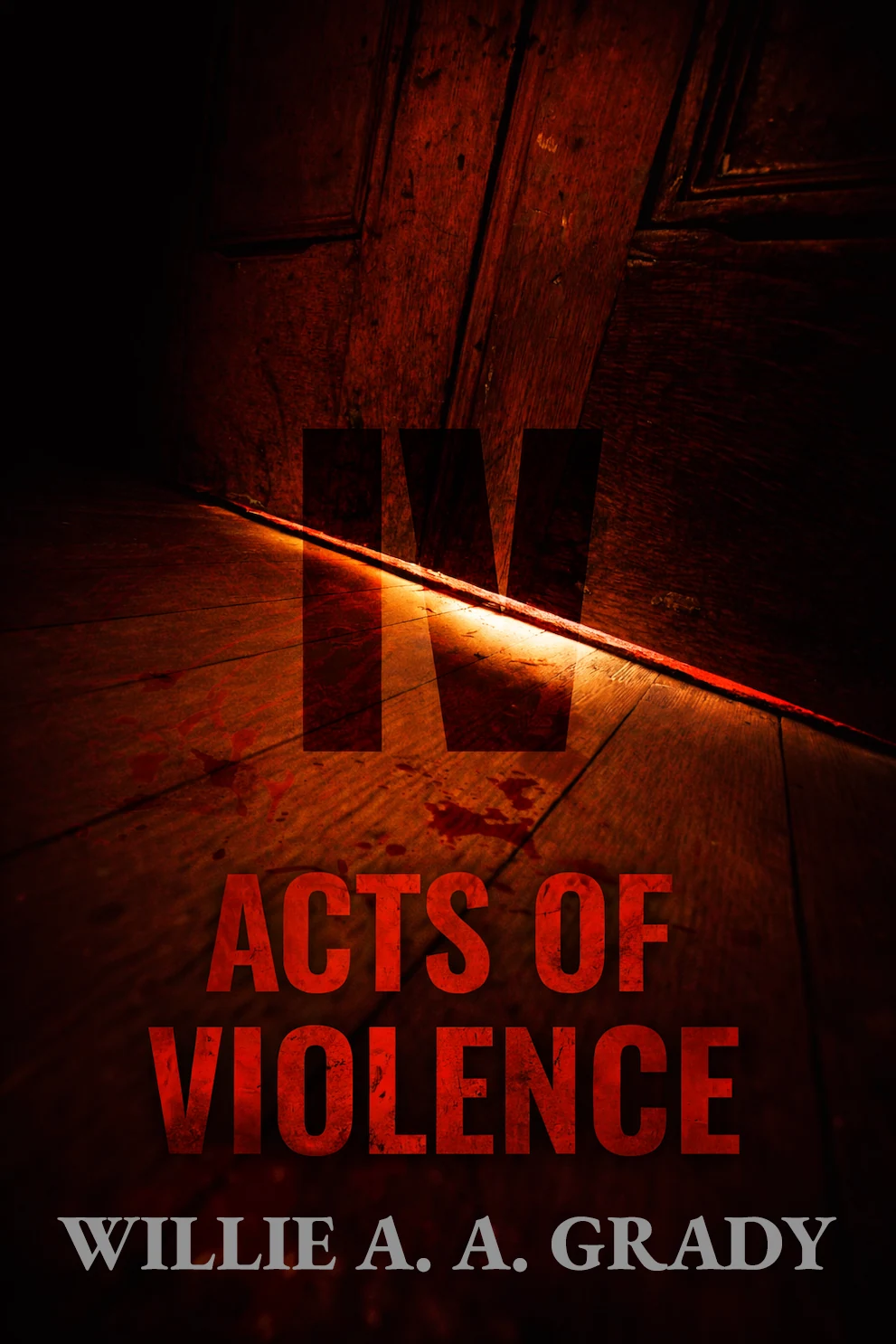 Front cover of IV Acts of Violence by Willie A. A. Grady: a dark wooden floor and door with red light spilling under the gap and dark stains on the boards, the roman numeral IV set above the title in red lettering.