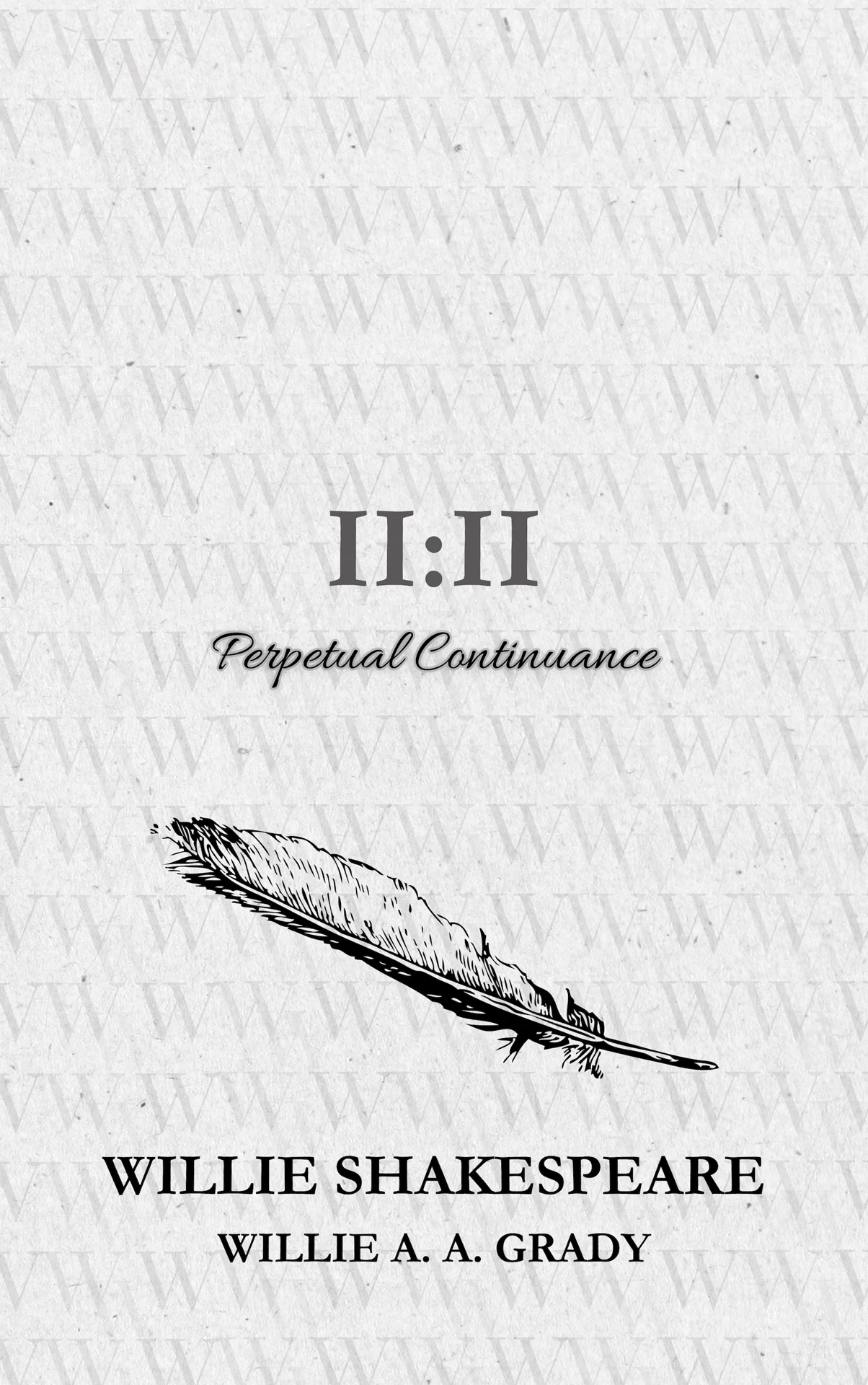 Front cover of II:II Perpetual Continuance: a pale textured cover patterned with repeated W marks, centered title typography above a black feather illustration, with the printed names Willie Shakespeare and Willie A. A. Grady below.